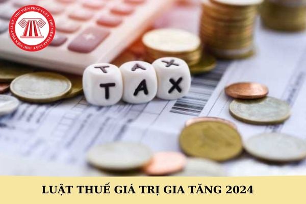 Luật Thuế giá trị gia tăng 48/2024/QH15: Những điểm cần biết